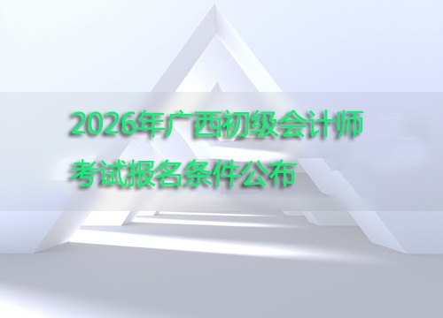 广西2026年初级会计师考试报名条件公布 翰飞教育解读核心要点