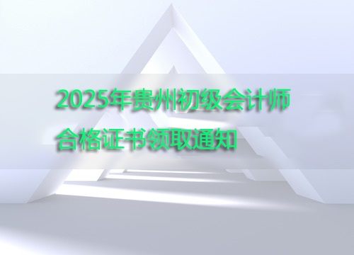 2025年贵州初级会计师合格证书领取通知.jpg