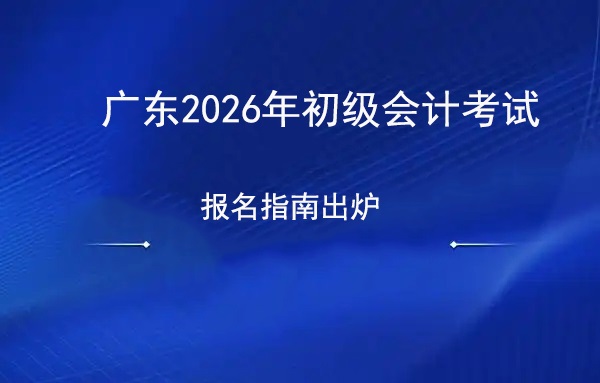 广东2026年初级会计考试报名指南出炉！12月起关注这个官网.jpg