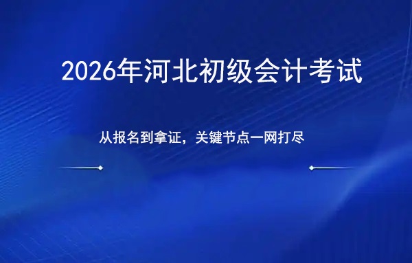 河北2026年初级会计考试全攻略：从报名到拿证，关键节点一网打尽！.jpg