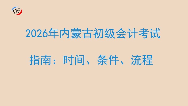 2026年内蒙古初级会计考试报名指南：时间、条件与流程详解.jpg