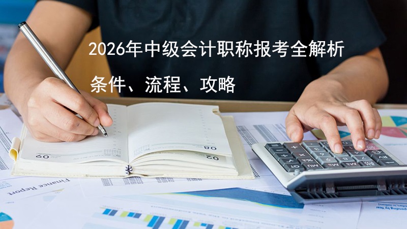 2026年中级会计职称报考全解析：条件、流程与备考攻略一网打尽！