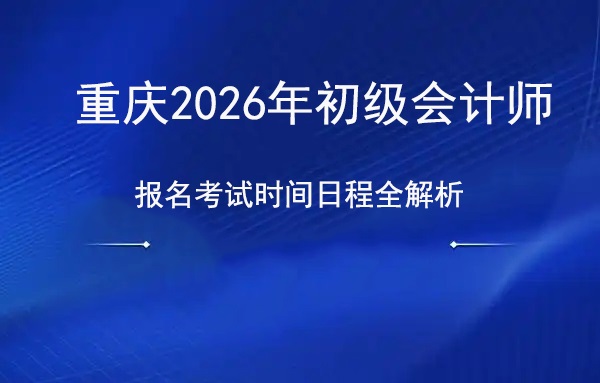 权威发布！重庆2026年初级会计师报名考试时间日程全解析.jpg