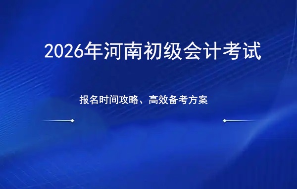 2026年河南初级会计报名考试时间全攻略，翰飞助你高效备考！.jpg