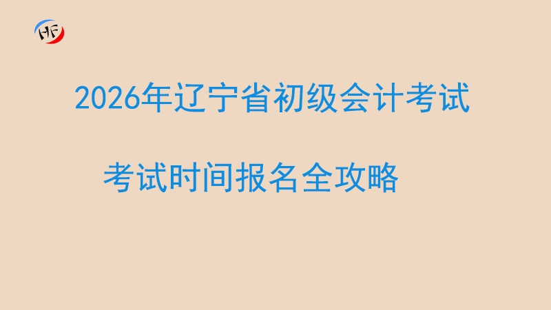 抢先掌握！2026年辽宁省初级会计考试时间报名全攻略.jpg