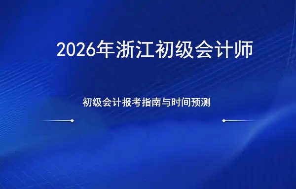 抢先掌握！2026年浙江初级会计报考指南与时间预测.jpg